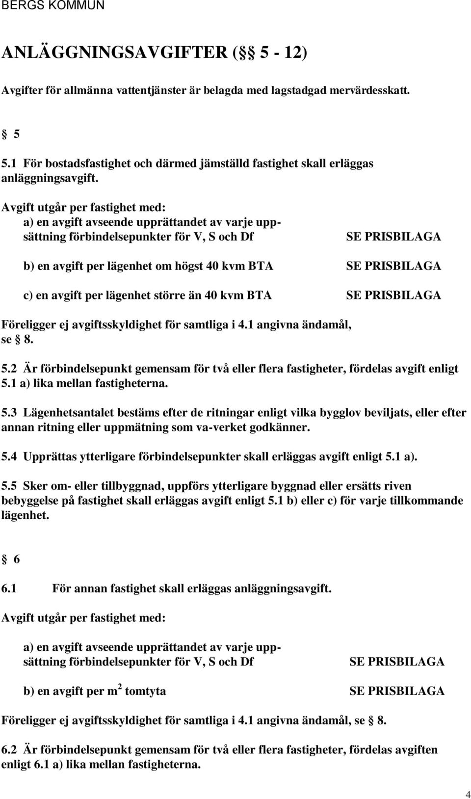 större än 40 kvm BTA Föreligger ej avgiftsskyldighet för samtliga i 4.1 angivna ändamål, se 8. 5.2 Är förbindelsepunkt gemensam för två eller flera fastigheter, fördelas avgift enligt 5.