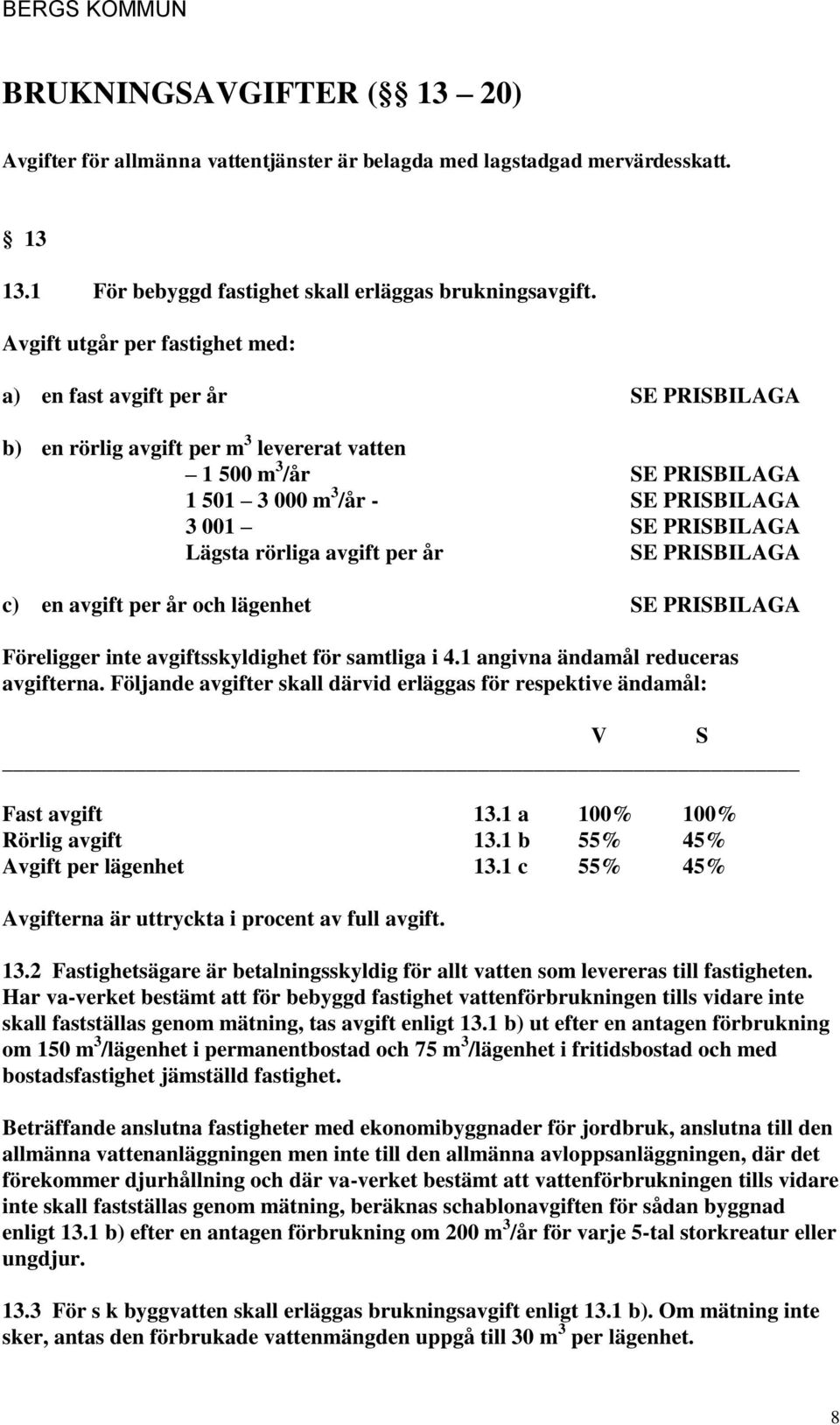 lägenhet Föreligger inte avgiftsskyldighet för samtliga i 4.1 angivna ändamål reduceras avgifterna. Följande avgifter skall därvid erläggas för respektive ändamål: V S Fast avgift 13.