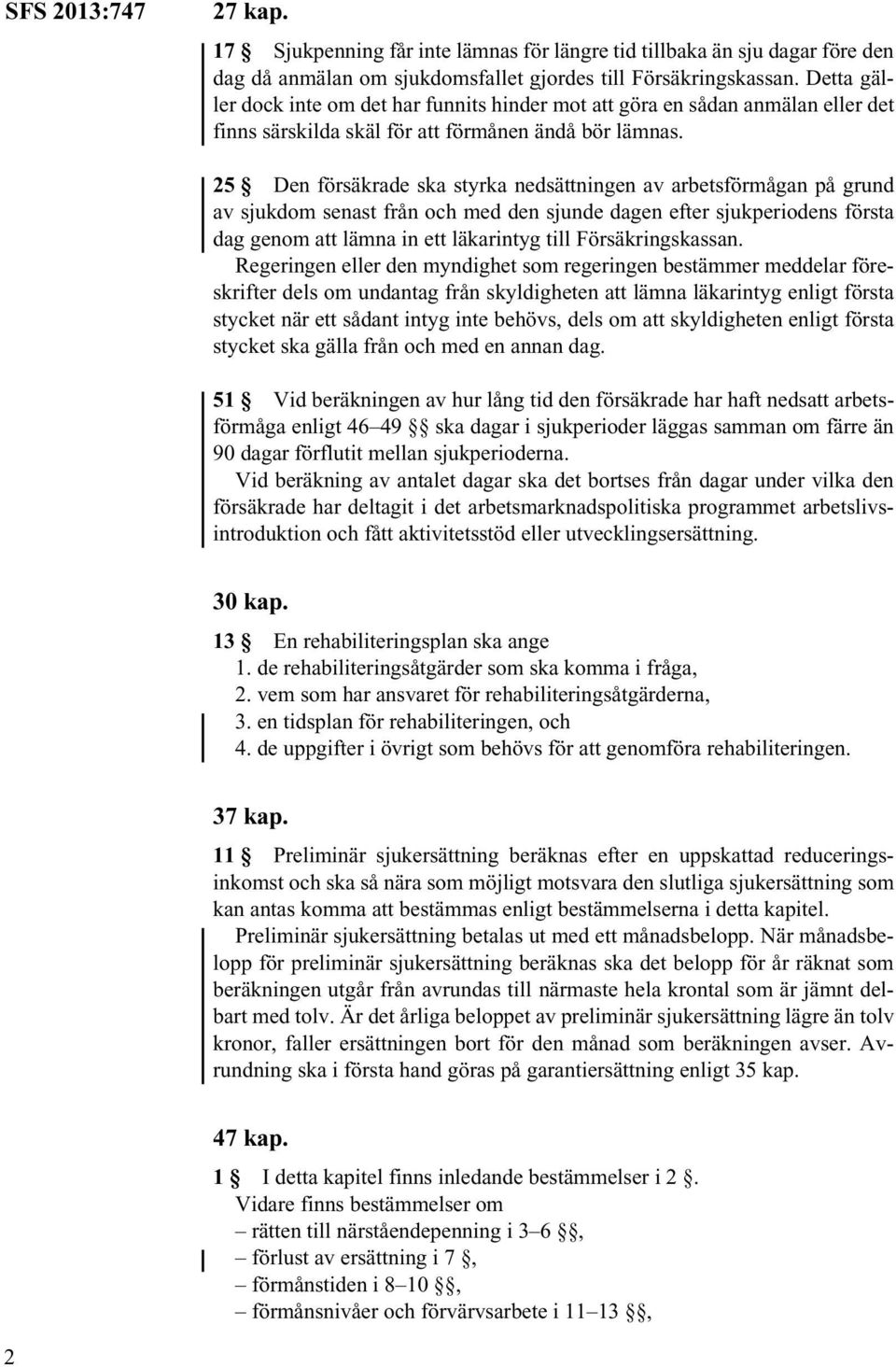 25 Den försäkrade ska styrka nedsättningen av arbetsförmågan på grund av sjukdom senast från och med den sjunde dagen efter sjukperiodens första dag genom att lämna in ett läkarintyg till