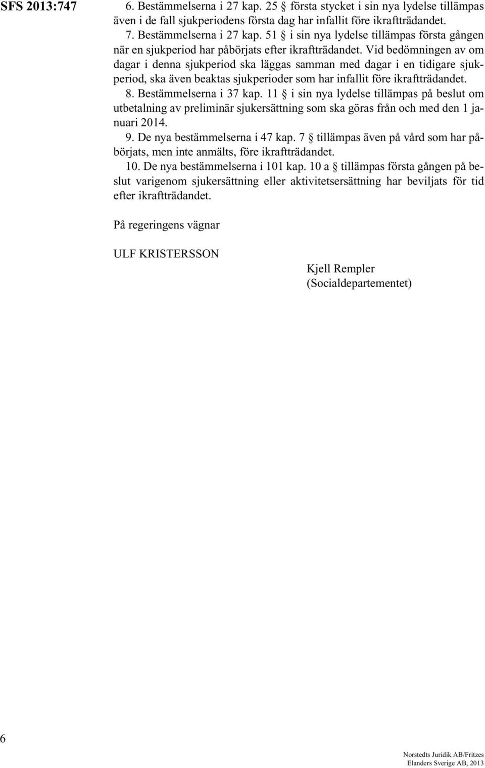 11 i sin nya lydelse tillämpas på beslut om utbetalning av preliminär sjukersättning som ska göras från och med den 1 januari 2014. 9. De nya bestämmelserna i 47 kap.