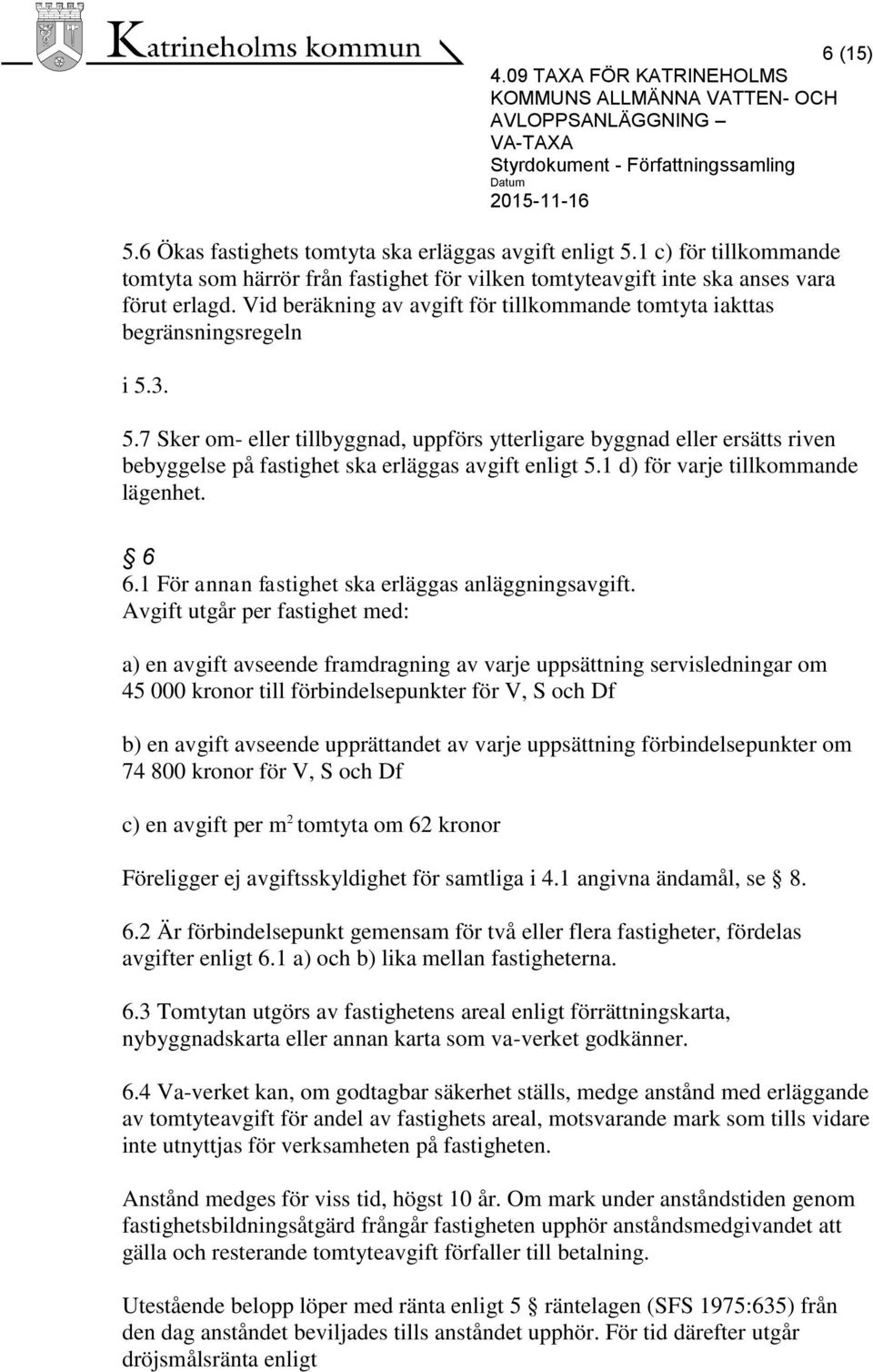 3. 5.7 Sker om- eller tillbyggnad, uppförs ytterligare byggnad eller ersätts riven bebyggelse på fastighet ska erläggas avgift enligt 5.1 d) för varje tillkommande lägenhet. 6 6.