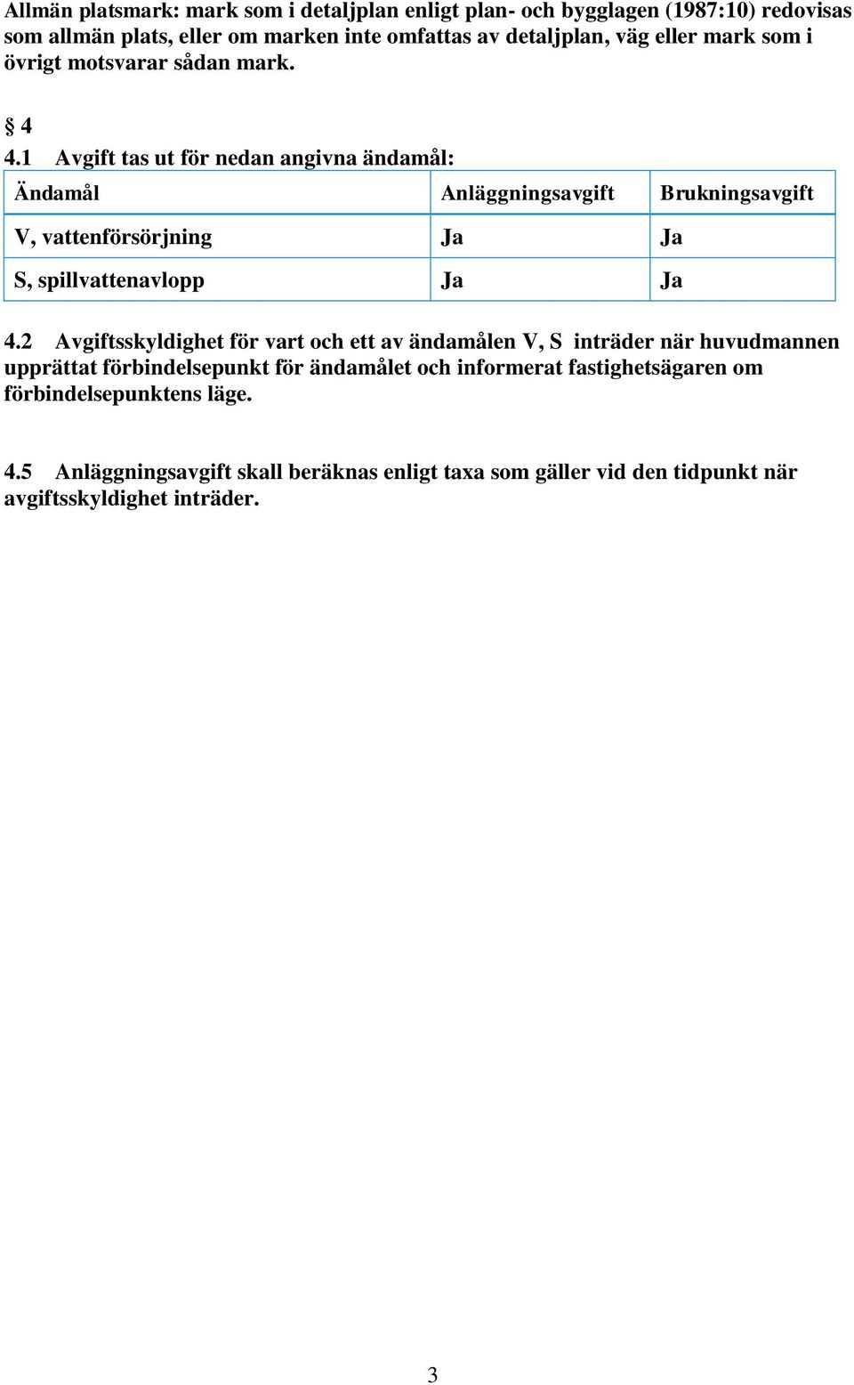 1 Avgift tas ut för nedan angivna ändamål: Ändamål Anläggningsavgift Brukningsavgift V, vattenförsörjning Ja Ja S, spillvattenavlopp Ja Ja 4.