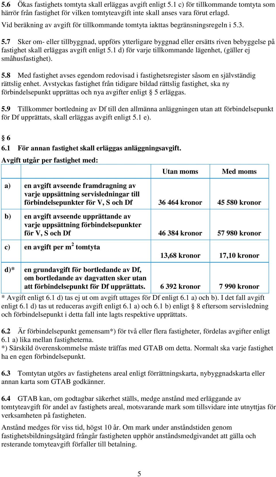 3. 5.7 Sker om- eller tillbyggnad, uppförs ytterligare byggnad eller ersätts riven bebyggelse på fastighet skall erläggas avgift enligt 5.