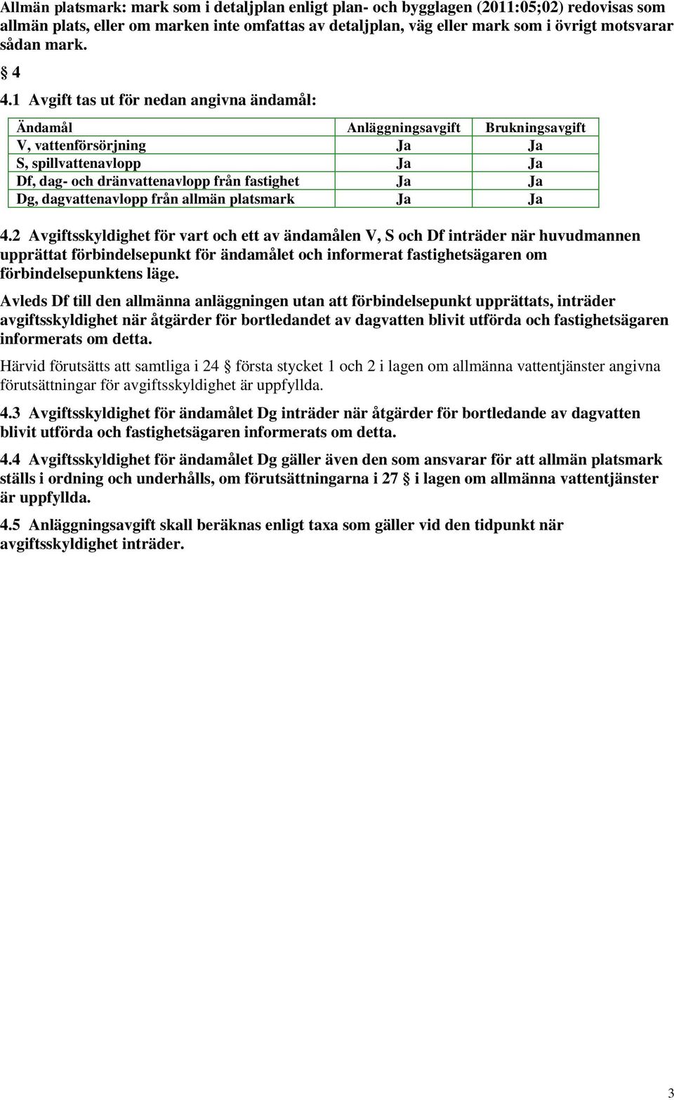 1 Avgift tas ut för nedan angivna ändamål: Ändamål Anläggningsavgift Brukningsavgift V, vattenförsörjning Ja Ja S, spillvattenavlopp Ja Ja Df, dag- och dränvattenavlopp från fastighet Ja Ja Dg,