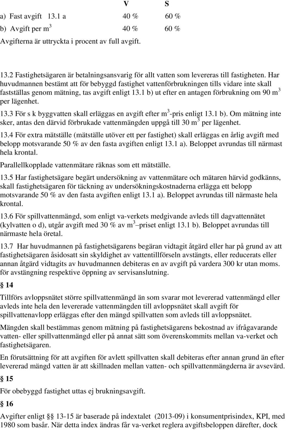 1 b) ut efter en antagen förbrukning om 90 m 3 per lägenhet. 13.3 För s k byggvatten skall erläggas en avgift efter m 3 -pris enligt 13.1 b). Om mätning inte sker, antas den därvid förbrukade vattenmängden uppgå till 30 m 3 per lägenhet.