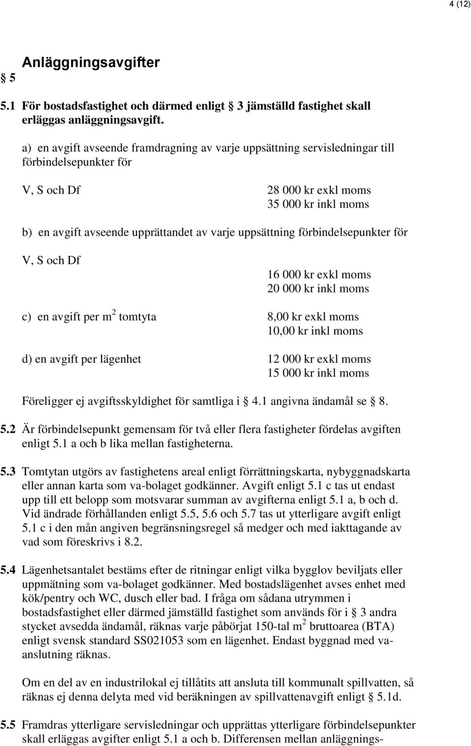 uppsättning förbindelsepunkter för V, S och Df 16 000 kr exkl moms 20 000 kr inkl moms c) en avgift per m 2 tomtyta 8,00 kr exkl moms 10,00 kr inkl moms d) en avgift per lägenhet 12 000 kr exkl moms