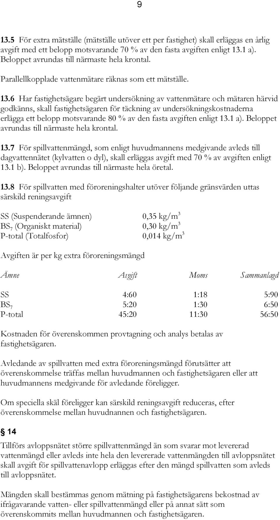 6 Har fastighetsägare begärt undersökning av vattenmätare och mätaren härvid godkänns, skall fastighetsägaren för täckning av undersökningskostnaderna erlägga ett belopp motsvarande 80 % av den fasta