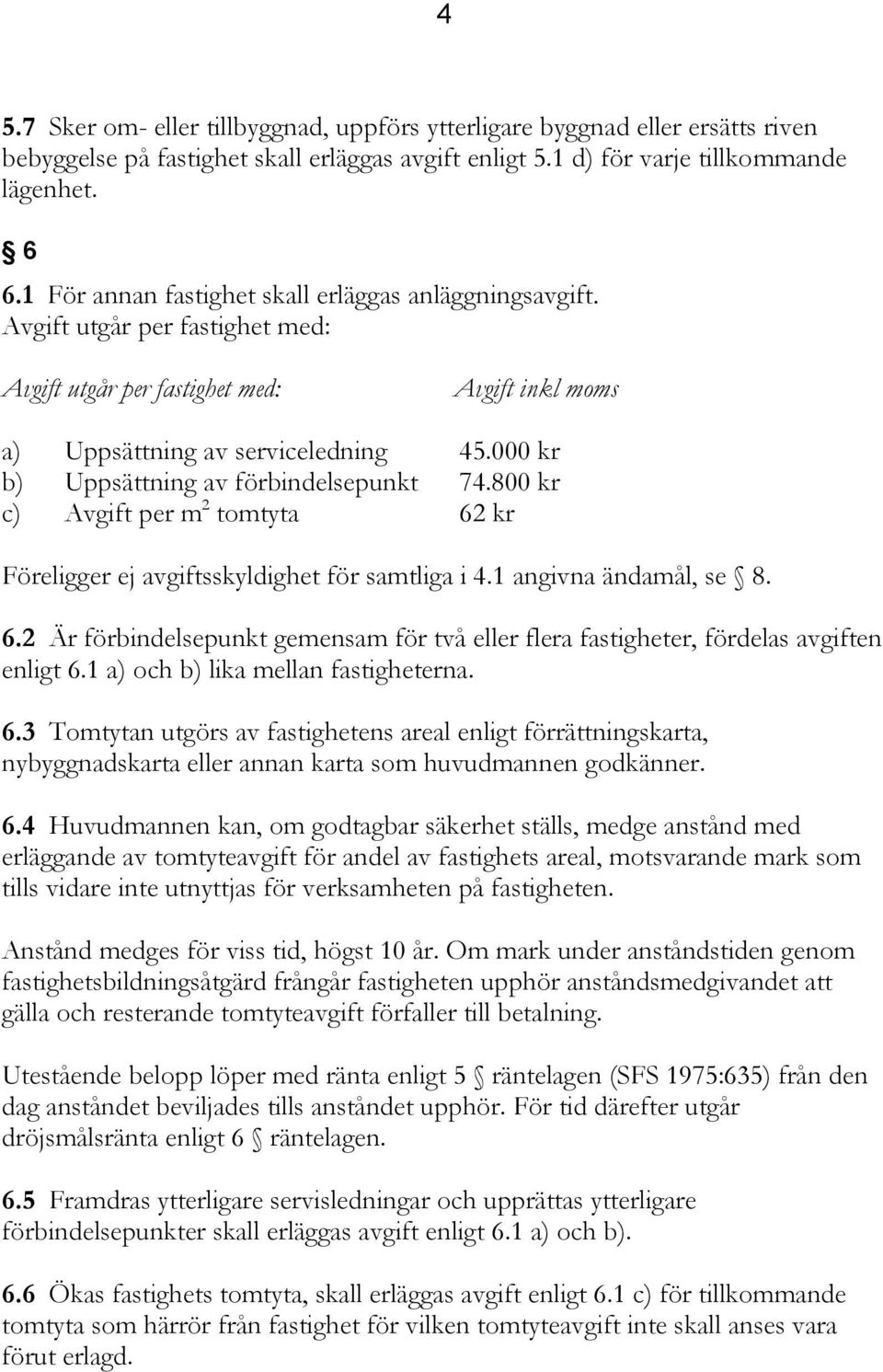 000 kr b) Uppsättning av förbindelsepunkt 74.800 kr c) Avgift per m 2 tomtyta 62 kr Föreligger ej avgiftsskyldighet för samtliga i 4.1 angivna ändamål, se 8. 6.2 Är förbindelsepunkt gemensam för två eller flera fastigheter, fördelas avgiften enligt 6.