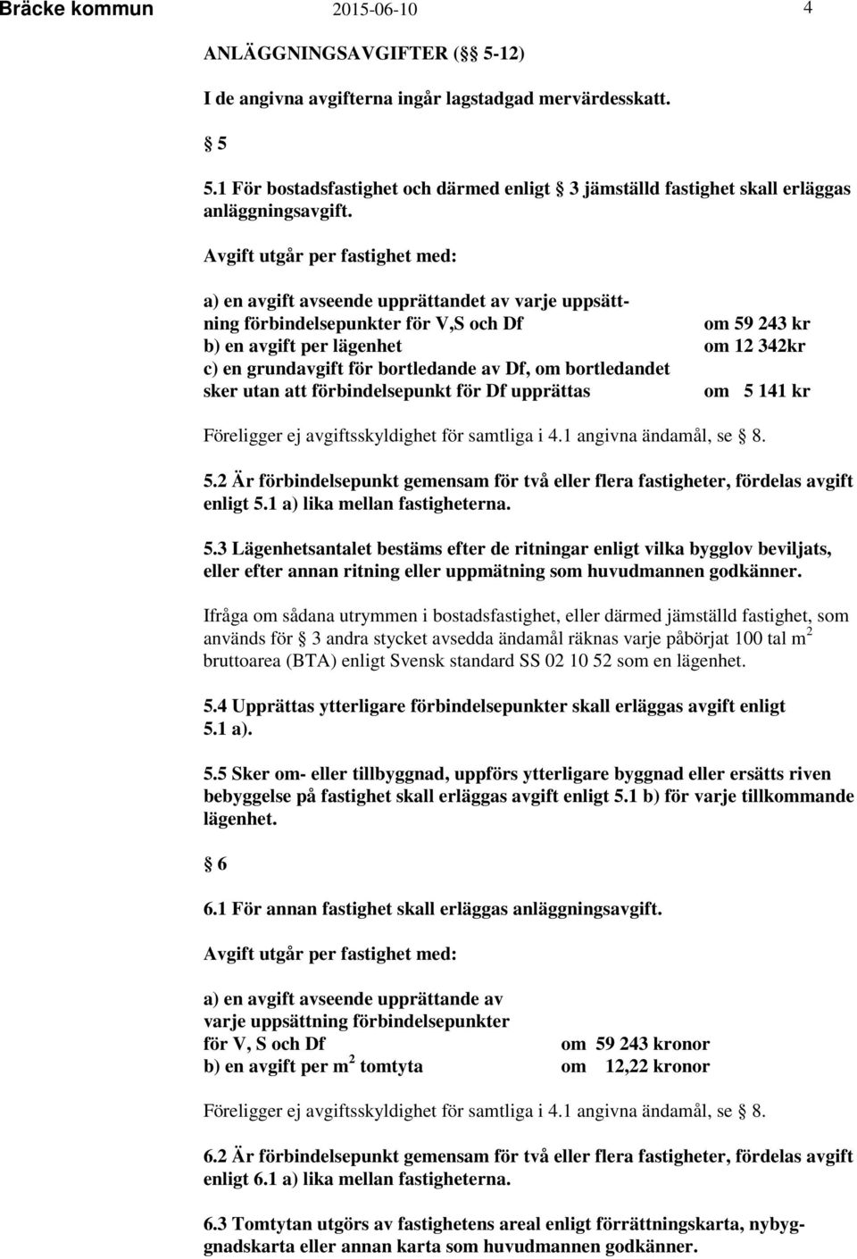 Avgift utgår per fastighet med: a) en avgift avseende upprättandet av varje uppsättning förbindelsepunkter för V,S och Df om 59 243 kr b) en avgift per lägenhet om 12 342kr c) en grundavgift för