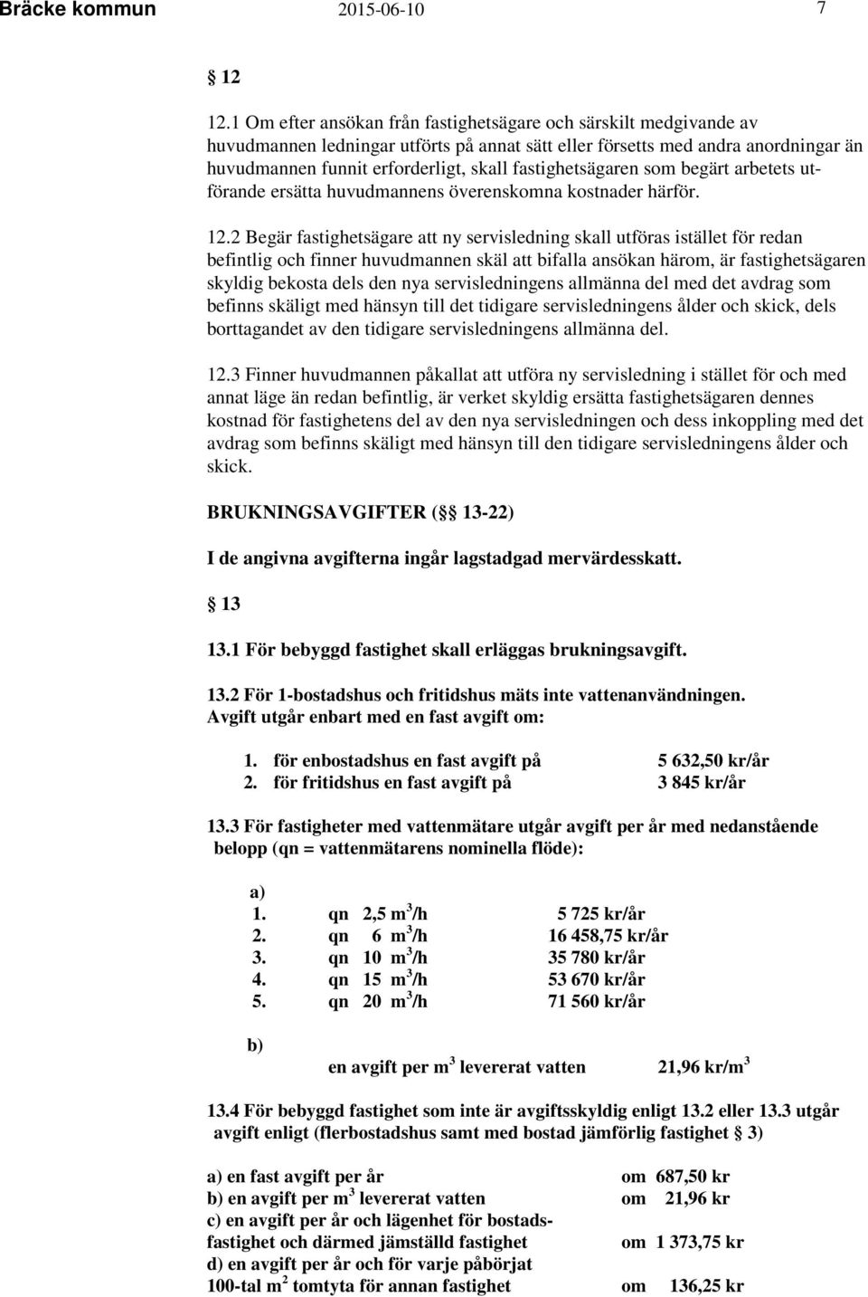 fastighetsägaren som begärt arbetets utförande ersätta huvudmannens överenskomna kostnader härför. 12.