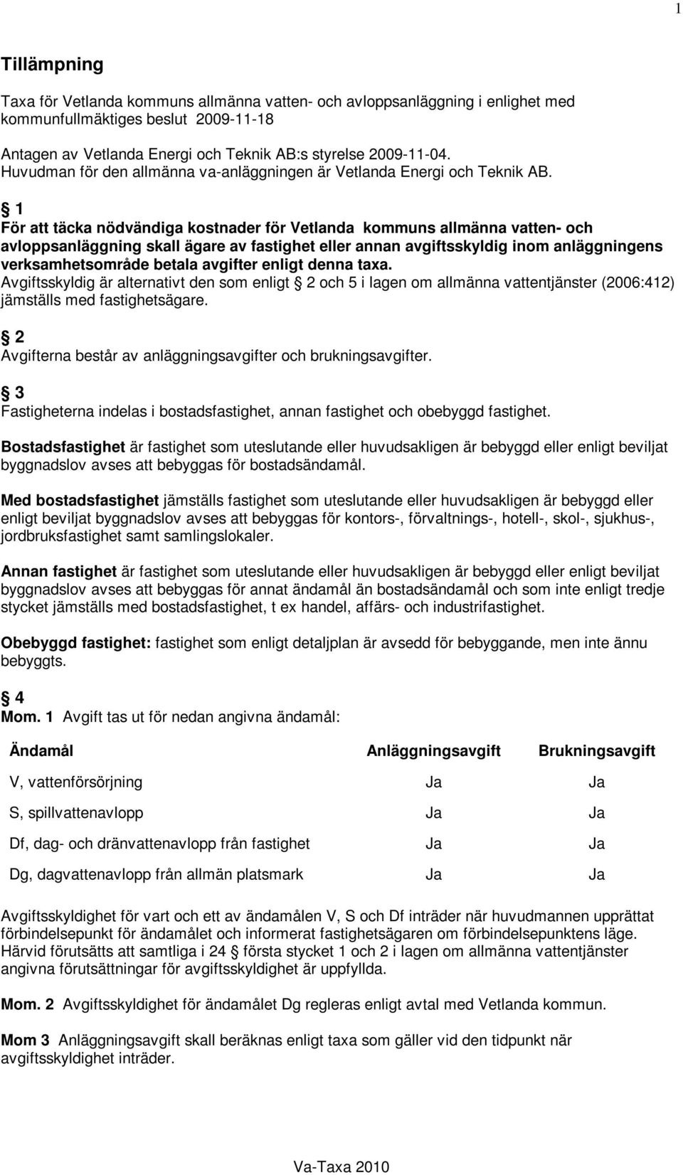 1 För att täcka nödvändiga kostnader för Vetlanda kommuns allmänna vatten- och avloppsanläggning skall ägare av fastighet eller annan avgiftsskyldig inom anläggningens verksamhetsområde betala