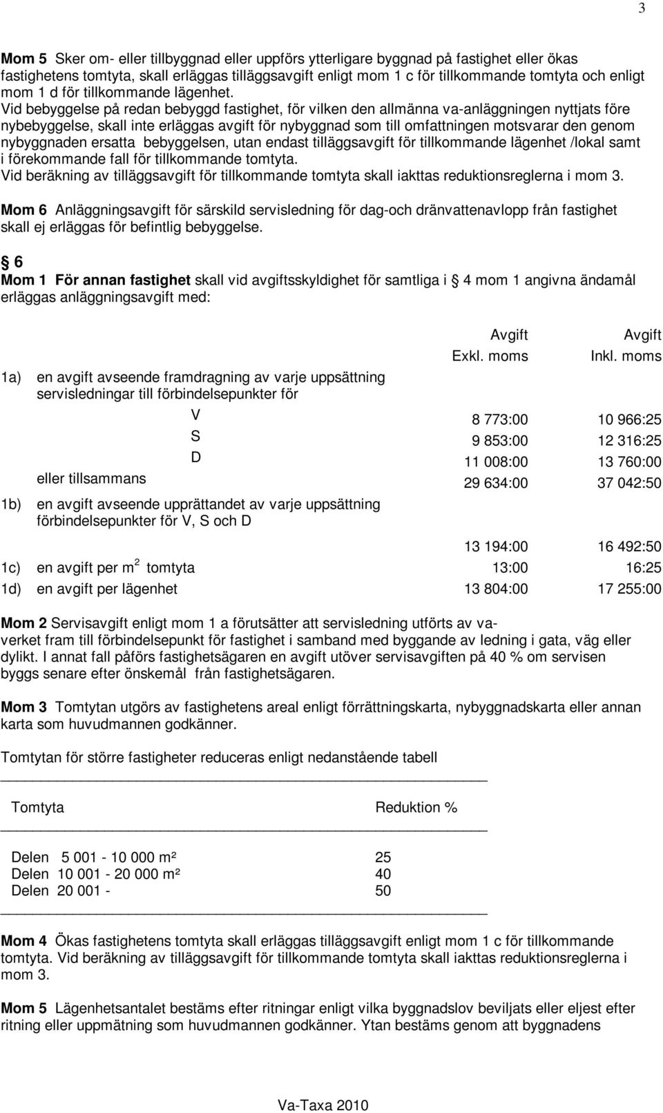 Vid bebyggelse på redan bebyggd fastighet, för vilken den allmänna va-anläggningen nyttjats före nybebyggelse, skall inte erläggas avgift för nybyggnad som till omfattningen motsvarar den genom