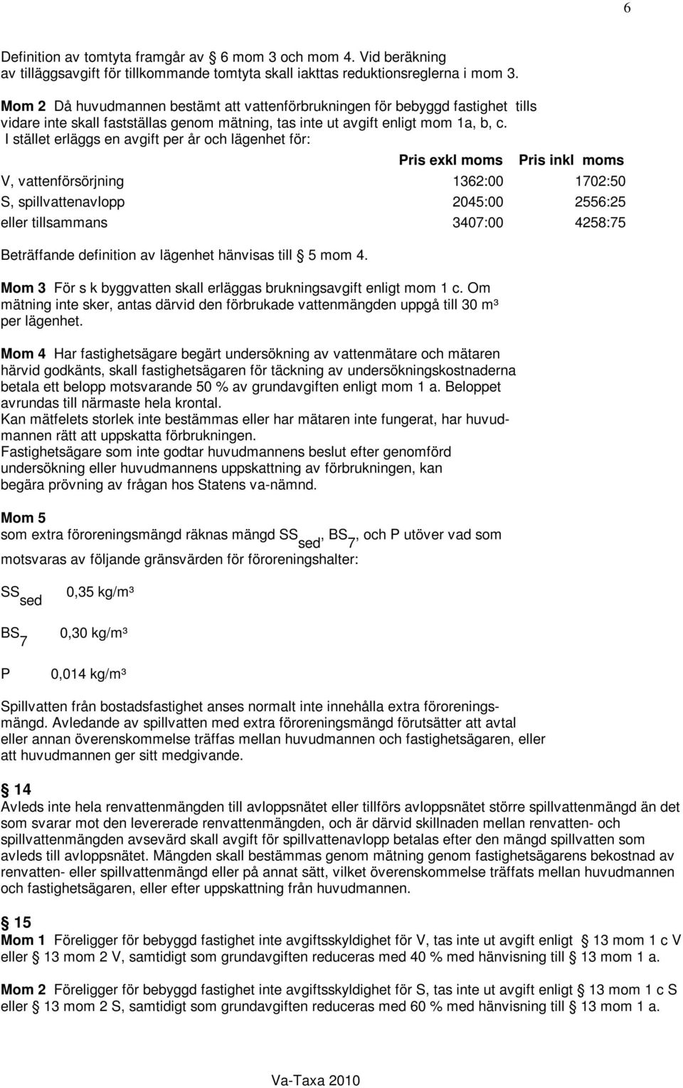 I stället erläggs en avgift per år och lägenhet för: Pris exkl moms Pris inkl moms V, vattenförsörjning 1362:00 1702:50 S, spillvattenavlopp 2045:00 2556:25 eller tillsammans 3407:00 4258:75