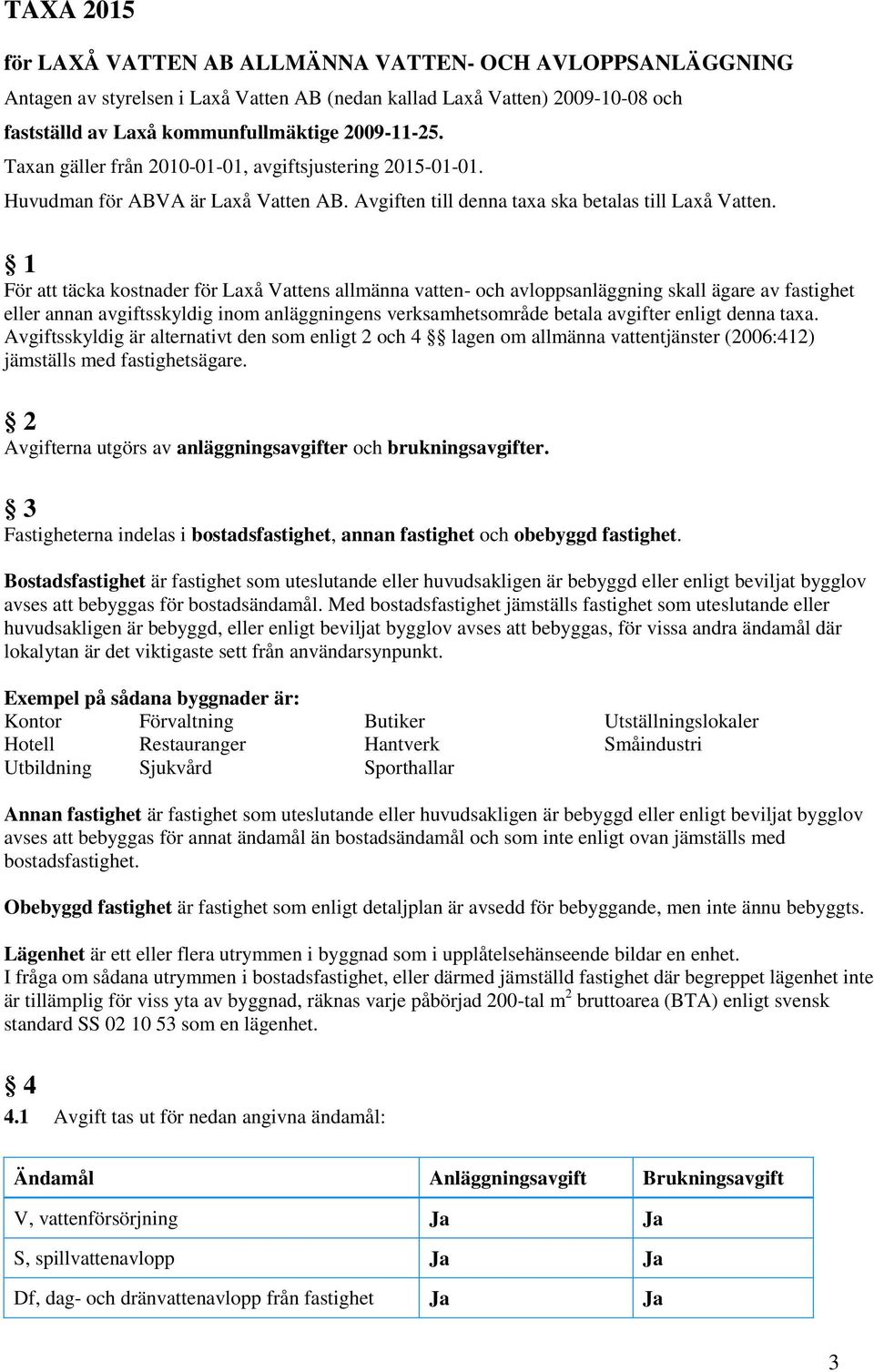 1 För att täcka kostnader för Laxå Vattens allmänna vatten- och avloppsanläggning skall ägare av fastighet eller annan avgiftsskyldig inom anläggningens verksamhetsområde betala avgifter enligt denna