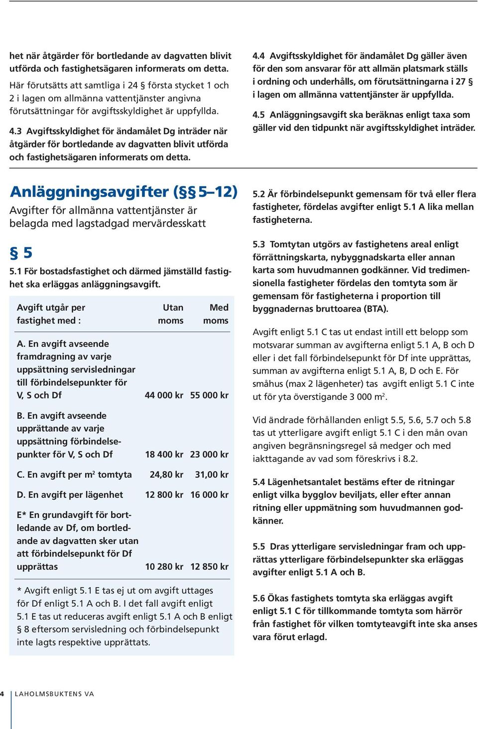 3 Avgiftsskyldighet för ändamålet Dg inträder när åtgärder för bortledande av dagvatten blivit utförda och fastighetsägaren informerats om detta. 4.