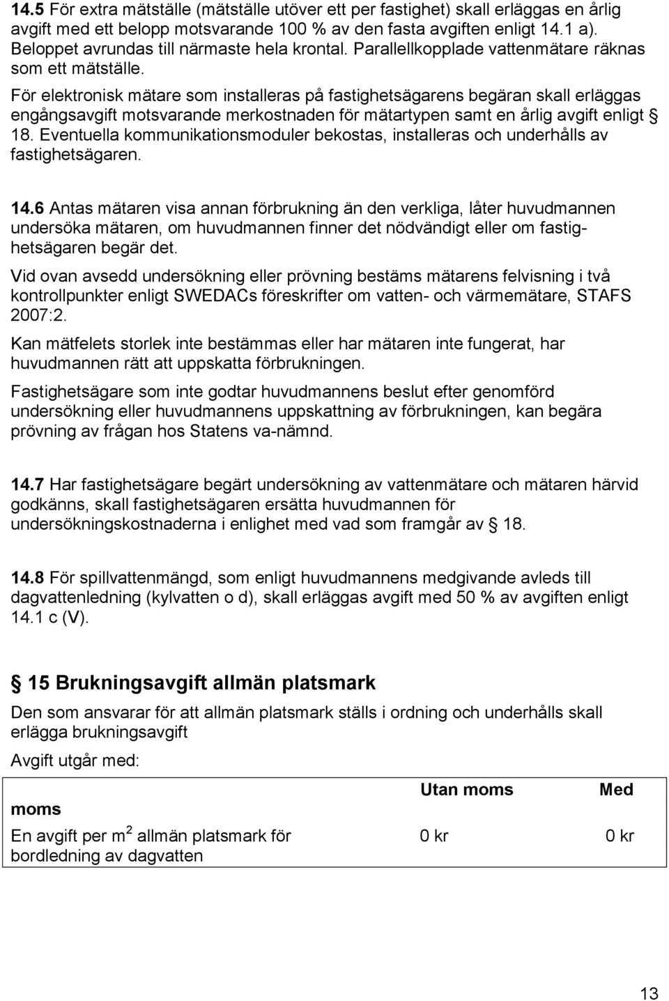 För elektronisk mätare som installeras på fastighetsägarens begäran skall erläggas engångsavgift motsvarande merkostnaden för mätartypen samt en årlig avgift enligt 18.