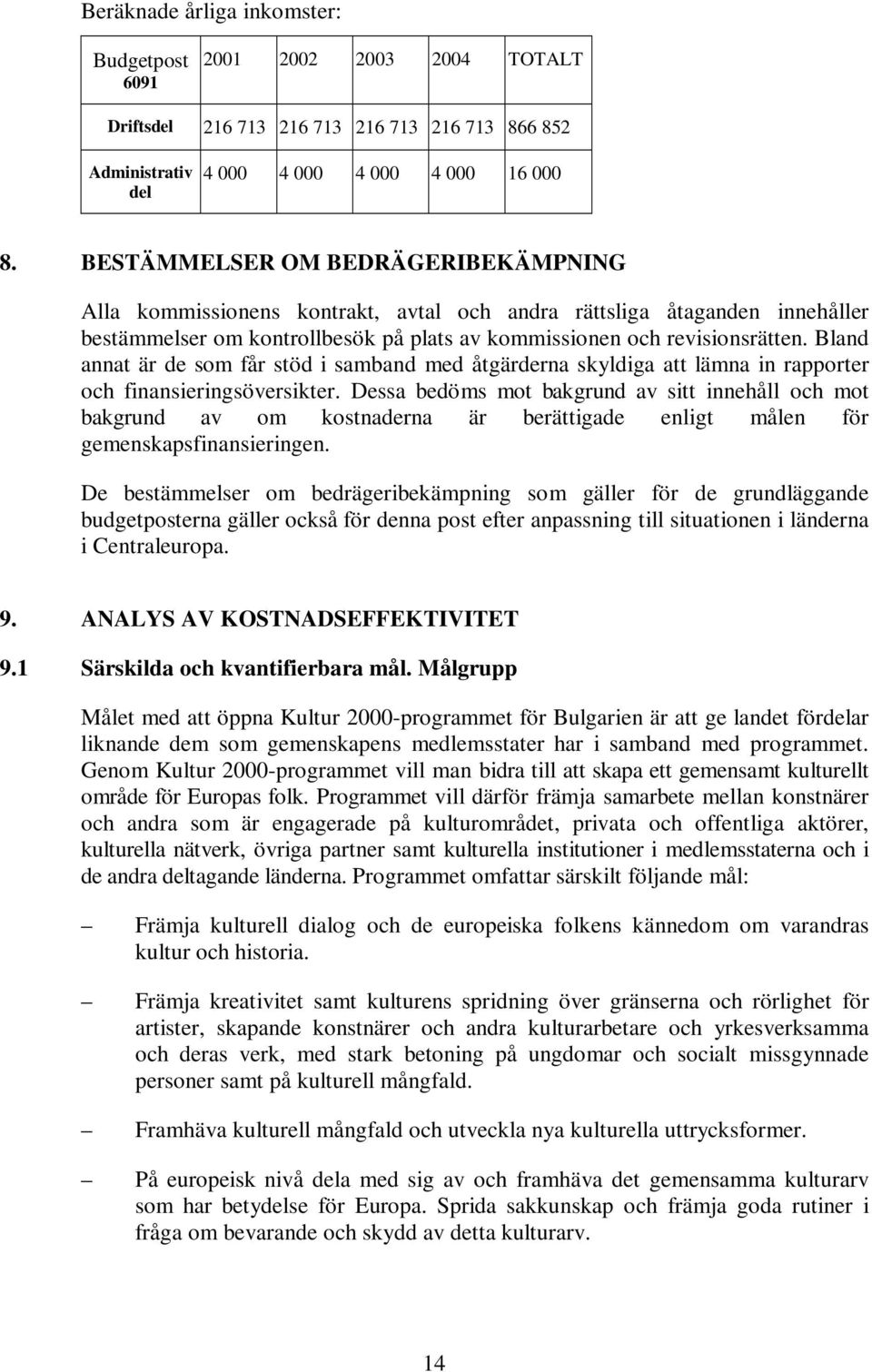 Bland annat är de som får stöd i samband med åtgärderna skyldiga att lämna in rapporter och finansieringsöversikter.