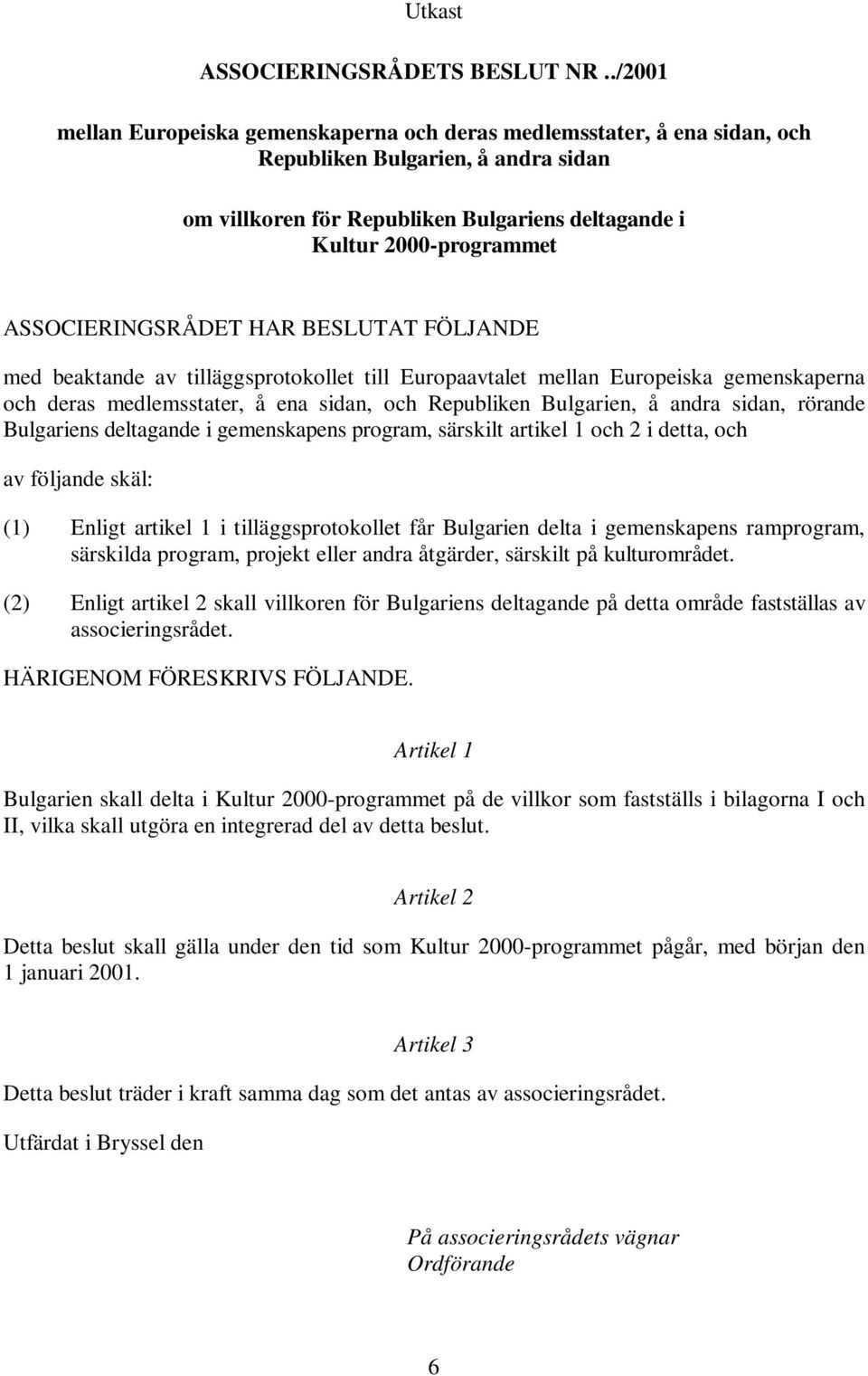 ASSOCIERINGSRÅDET HAR BESLUTAT FÖLJANDE med beaktande av tilläggsprotokollet till Europaavtalet mellan Europeiska gemenskaperna och deras medlemsstater, å ena sidan, och Republiken Bulgarien, å andra