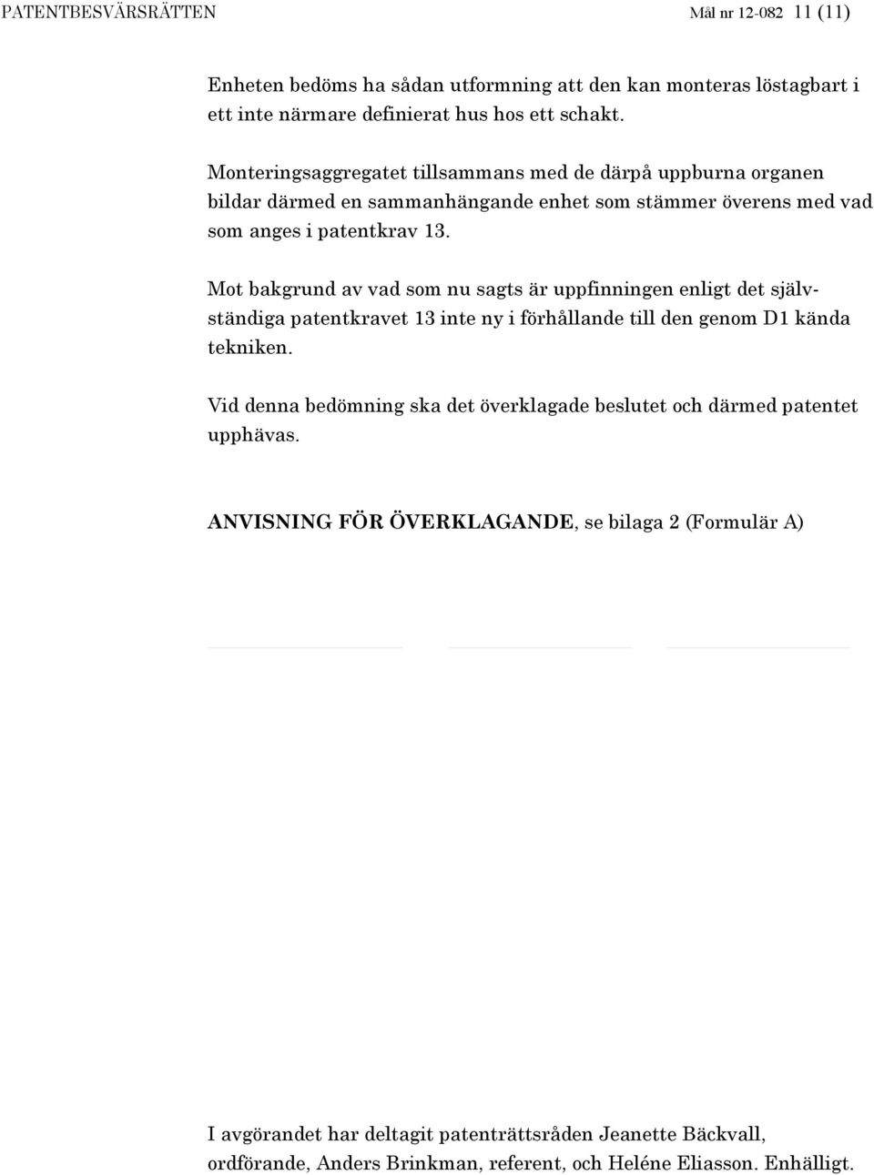 Mot bakgrund av vad som nu sagts är uppfinningen enligt det självständiga patentkravet 13 inte ny i förhållande till den genom D1 kända tekniken.