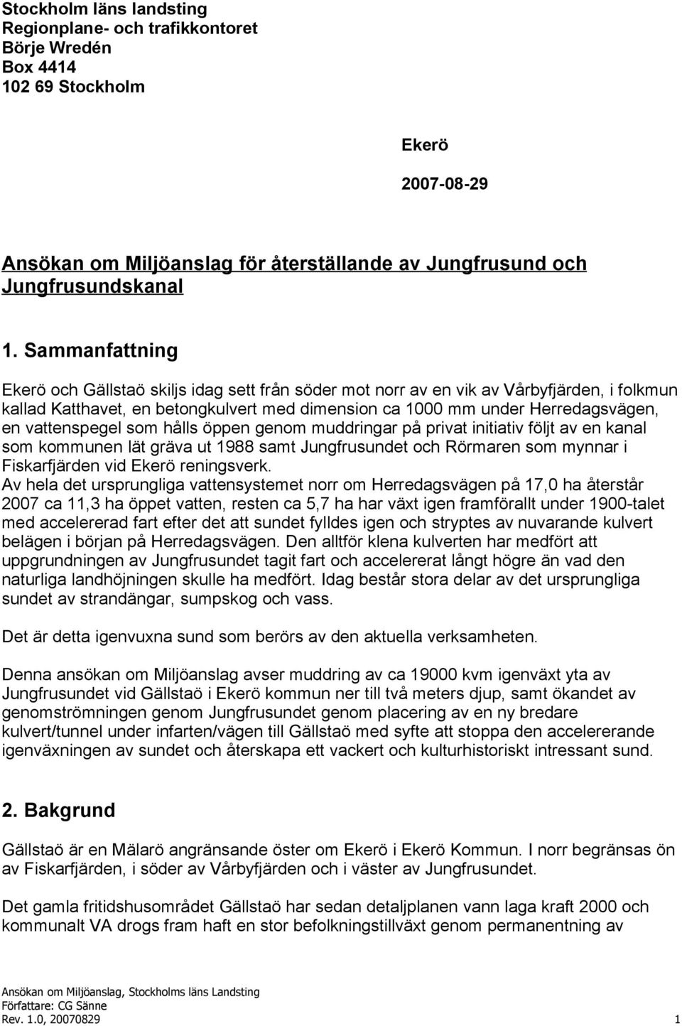 vattenspegel som hålls öppen genom muddringar på privat initiativ följt av en kanal som kommunen lät gräva ut 1988 samt Jungfrusundet och Rörmaren som mynnar i Fiskarfjärden vid Ekerö reningsverk.