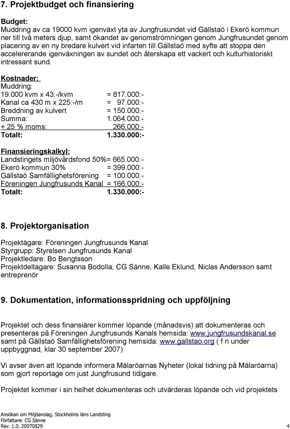 intressant sund. Kostnader: Muddring: 19.000 kvm x 43:-/kvm = 817.000:- Kanal ca 430 m x 225:-/m = 97.000:- Breddning av kulvert = 150.000:- Summa: 1.064.000:- + 25 % moms: 266.000:- Totalt: 1.330.