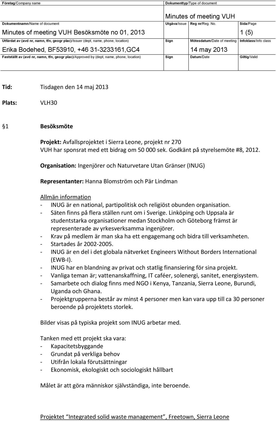 Organisation: Ingenjörer och Naturvetare Utan Gränser (INUG) Representanter: Hanna Blomström och Pär Lindman Allmän information - INUG är en national, partipolitisk och religiöst obunden organisation.