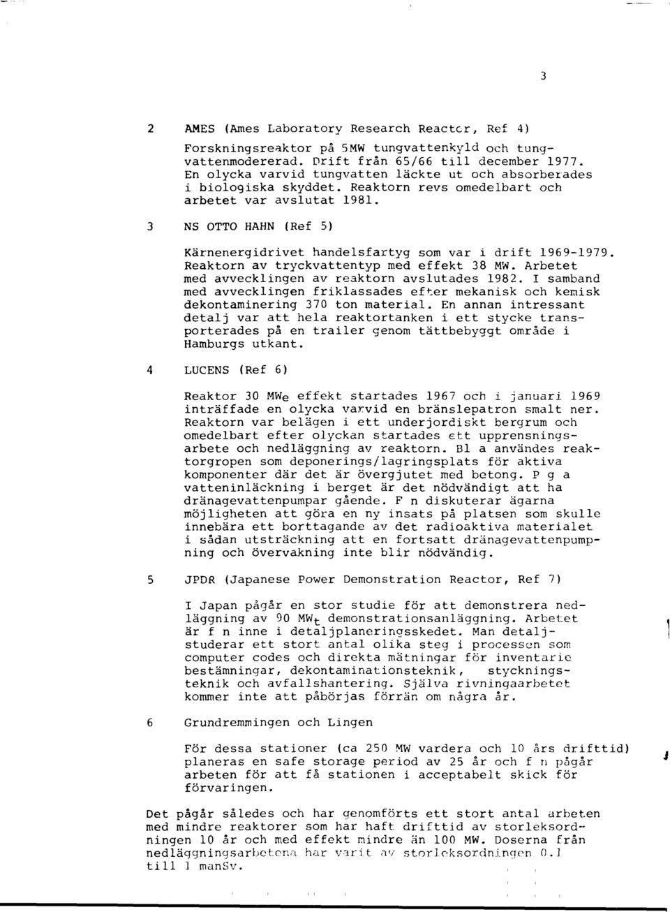 3 NS OTTO HAHN (Ref 5) Kärnenergidrivet handelsfartyg som var i drift 1969-1979. Reaktorn av tryckvattentyp med effekt 38 MW. Arbetet med avvecklingen av reaktorn avslutades 1982.