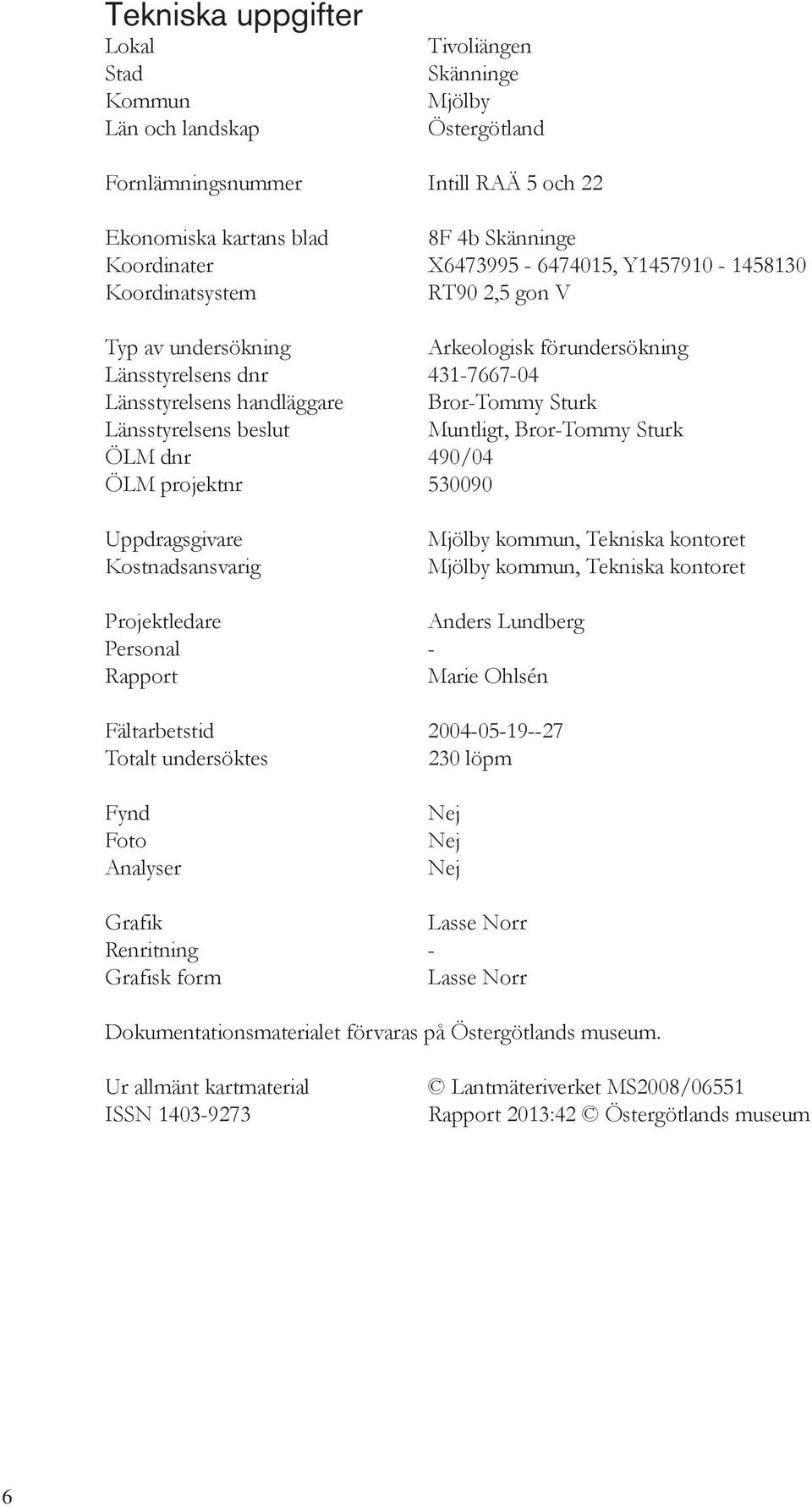 Länsstyrelsens beslut Muntligt, Bror-Tommy Sturk ÖLM dnr 490/04 ÖLM projektnr 530090 Uppdragsgivare Kostnadsansvarig Mjölby kommun, Tekniska kontoret Mjölby kommun, Tekniska kontoret Projektledare