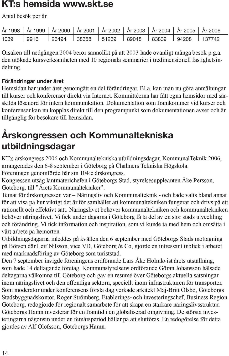 2003 hade ovanligt många besök p.g.a. den utökade kursverksamheten med 10 regionala seminarier i tredimensionell fastighetsindelning.