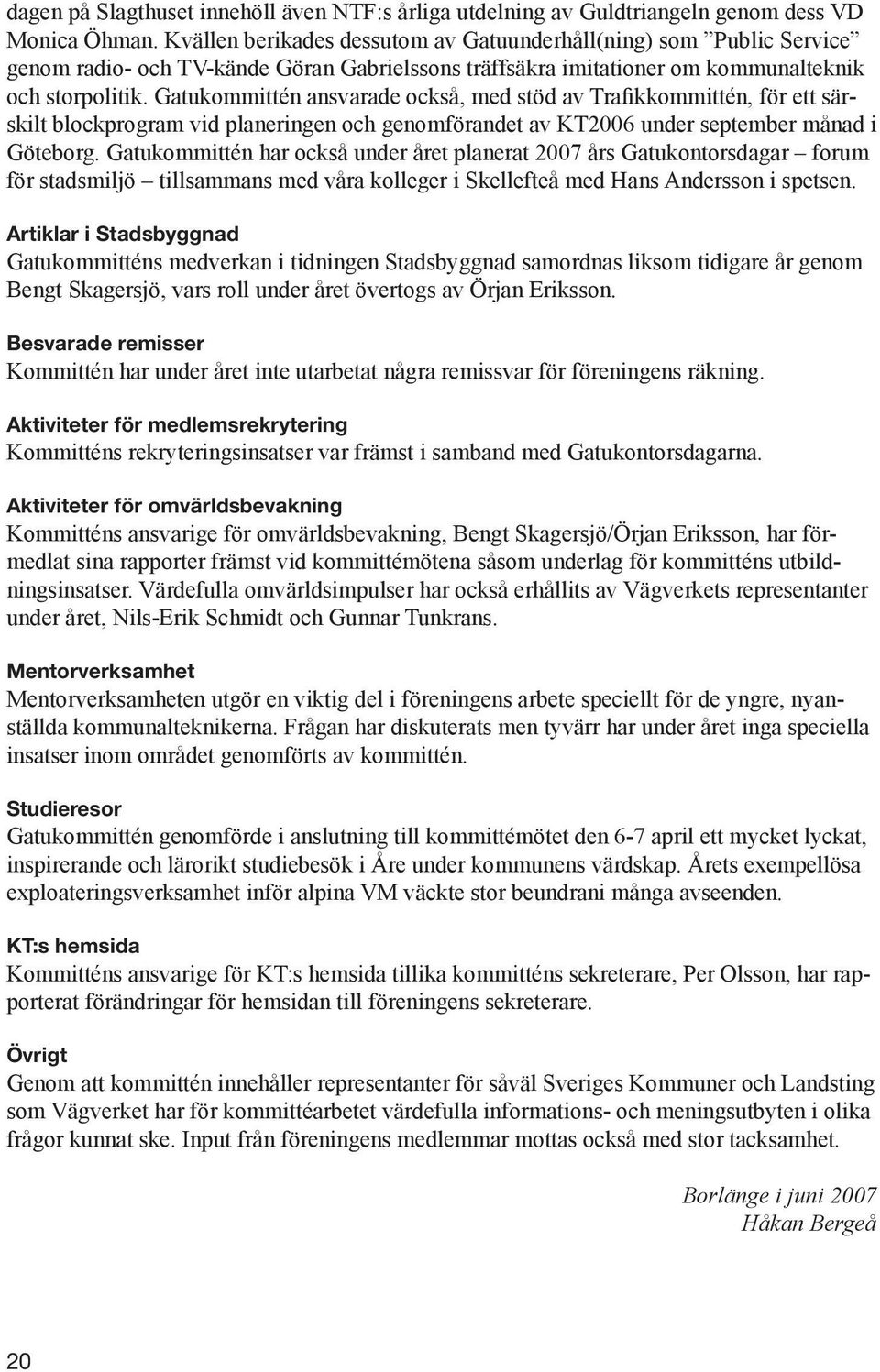 Gatukommittén ansvarade också, med stöd av Trafikkommittén, för ett särskilt blockprogram vid planeringen och genomförandet av KT2006 under september månad i Göteborg.