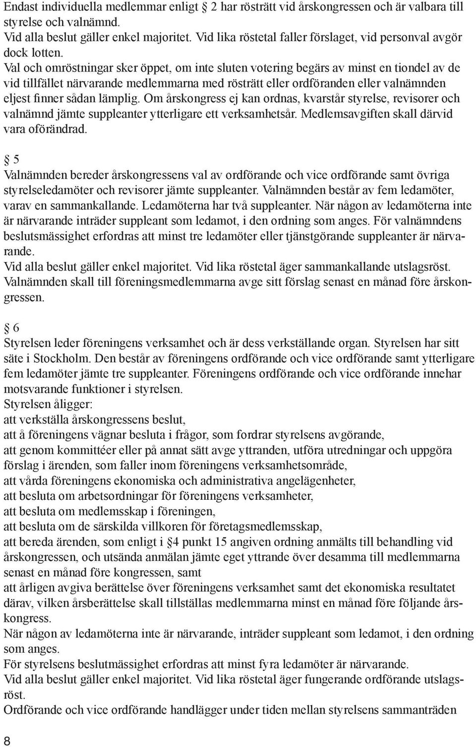 Val och omröstningar sker öppet, om inte sluten votering begärs av minst en tiondel av de vid tillfället närvarande medlemmarna med rösträtt eller ordföranden eller valnämnden eljest finner sådan