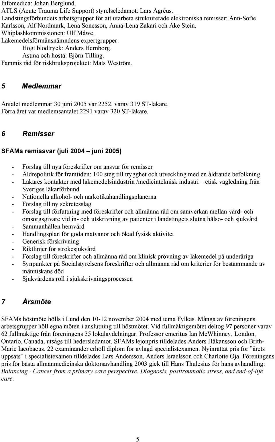 Whiplashkommissionen: Ulf Måwe. Läkemedelsförmånsnämndens expertgrupper: Högt blodtryck: Anders Hernborg. Astma och hosta: Björn Tilling. Fammis råd för riskbruksprojektet: Mats Weström.