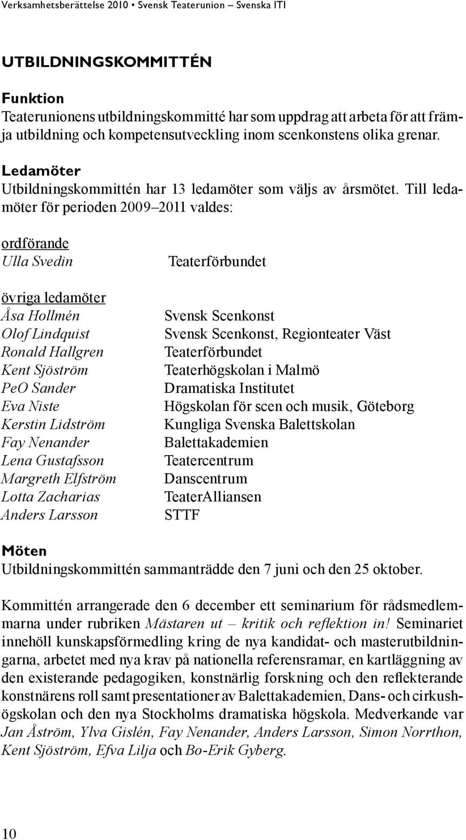 Till ledamöter för perioden 2009 2011 valdes: ordförande Ulla Svedin övriga ledamöter Åsa Hollmén Olof Lindquist Ronald Hallgren Kent Sjöström PeO Sander Eva Niste Kerstin Lidström Fay Nenander Lena