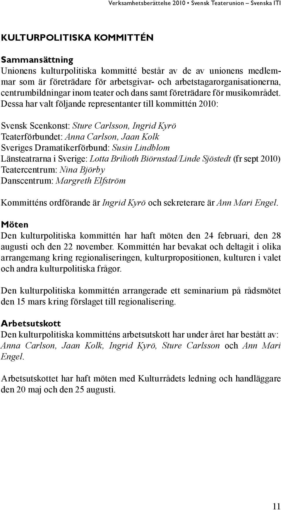 Dessa har valt följande representanter till kommittén 2010: Svensk Scenkonst: Sture Carlsson, Ingrid Kyrö : Anna Carlson, Jaan Kolk Sveriges Dramatikerförbund: Susin Lindblom Länsteatrarna i Sverige: