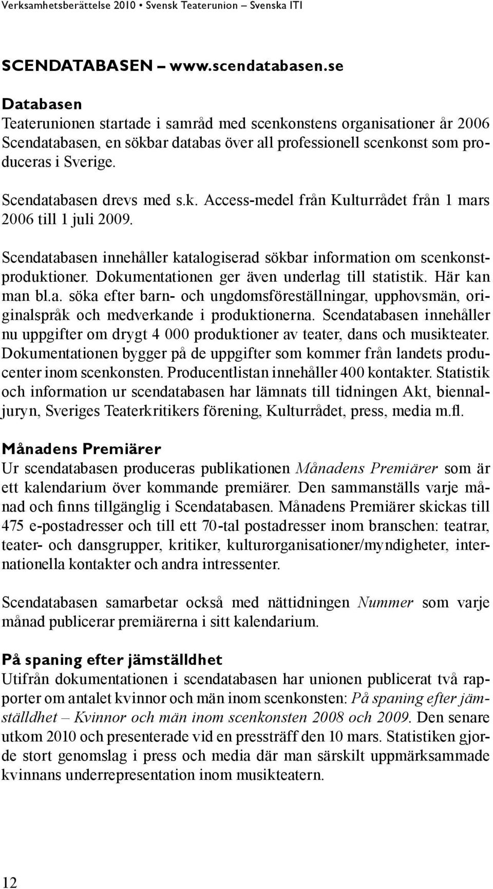 Scendatabasen drevs med s.k. Access-medel från Kulturrådet från 1 mars 2006 till 1 juli 2009. Scendatabasen innehåller katalogiserad sökbar information om scenkonstproduktioner.