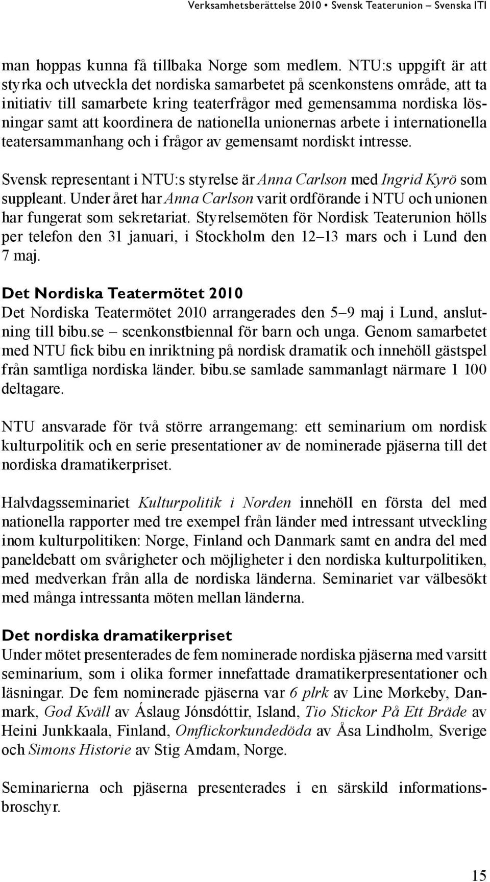 nationella unionernas arbete i internationella teatersammanhang och i frågor av gemensamt nordiskt intresse. Svensk representant i NTU:s styrelse är Anna Carlson med Ingrid Kyrö som suppleant.