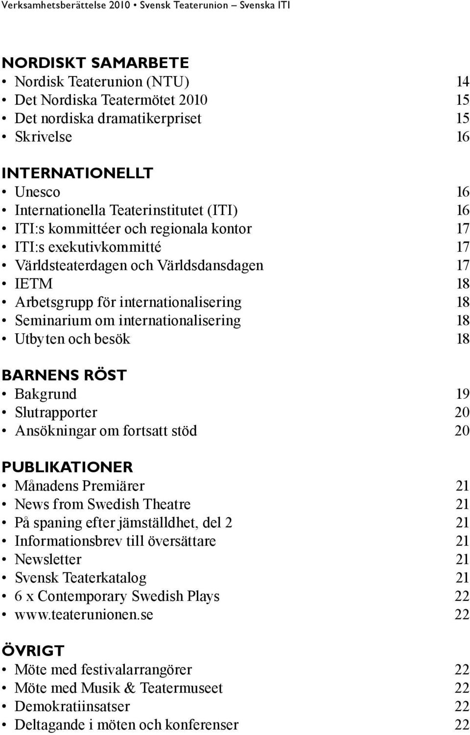 Utbyten och besök 18 BARNENS RÖST Bakgrund 19 Slutrapporter 20 Ansökningar om fortsatt stöd 20 PUBLIKATIONER Månadens Premiärer 21 News from Swedish Theatre 21 På spaning efter jämställdhet, del 2 21