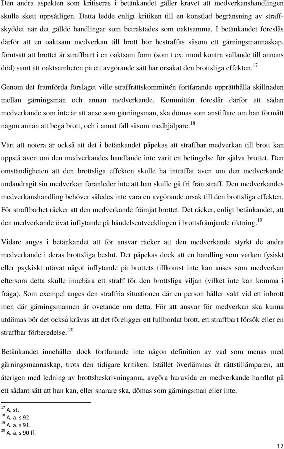 I betänkandet föreslås därför att en oaktsam medverkan till brott bör bestraffas såsom ett gärningsmannaskap, förutsatt att brottet är straffbart i en oaktsam form (som t.ex.