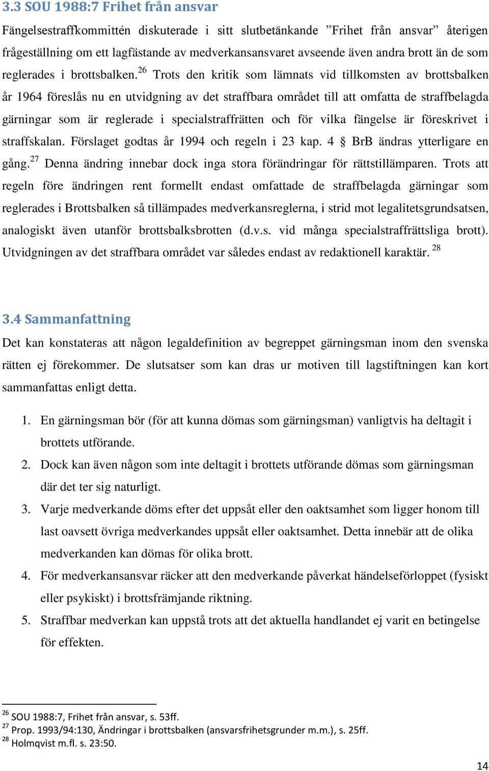 26 Trots den kritik som lämnats vid tillkomsten av brottsbalken år 1964 föreslås nu en utvidgning av det straffbara området till att omfatta de straffbelagda gärningar som är reglerade i