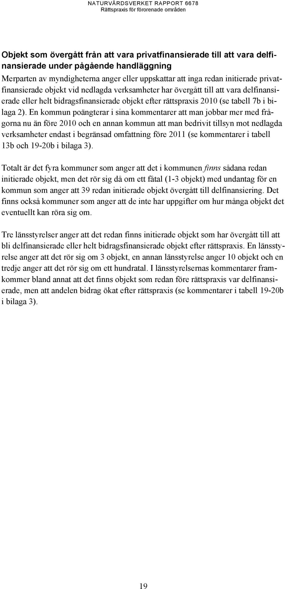 En kommun poängterar i sina kommentarer att man jobbar mer med frågorna nu än före 2010 och en annan kommun att man bedrivit tillsyn mot nedlagda verksamheter endast i begränsad omfattning före 2011