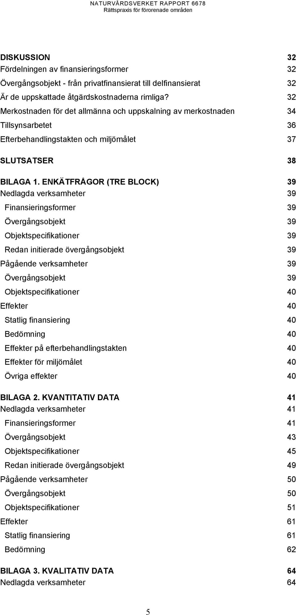 ENKÄTFRÅGOR (TRE BLOCK) 39 Nedlagda verksamheter 39 Finansieringsformer 39 Övergångsobjekt 39 Objektspecifikationer 39 Redan initierade övergångsobjekt 39 Pågående verksamheter 39 Övergångsobjekt 39