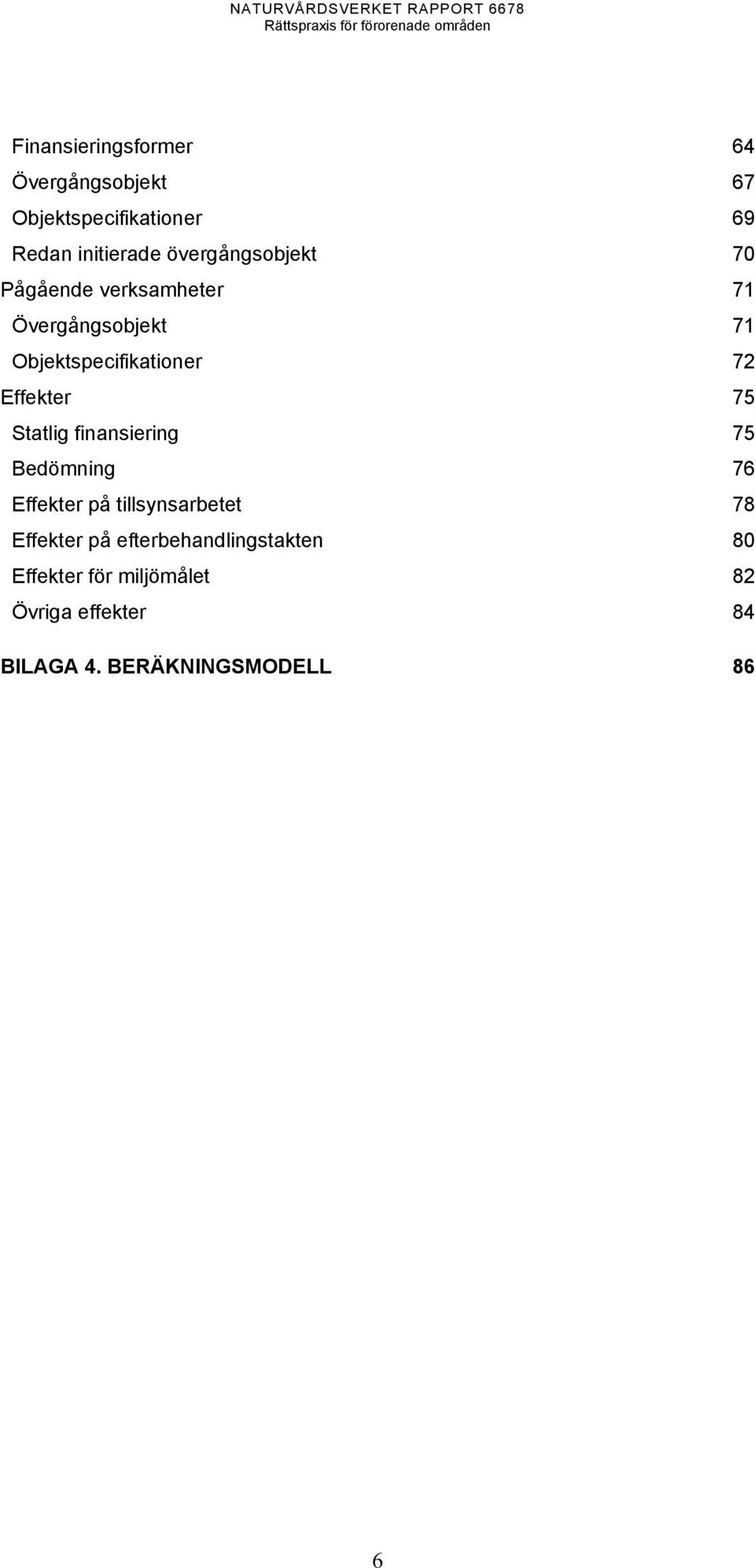 Effekter 75 Statlig finansiering 75 Bedömning 76 Effekter på tillsynsarbetet 78 Effekter på