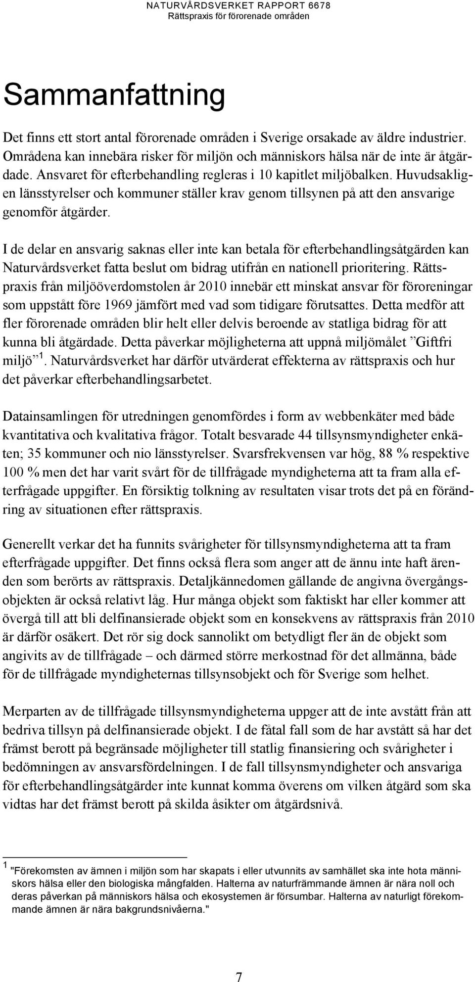 I de delar en ansvarig saknas eller inte kan betala för efterbehandlingsåtgärden kan Naturvårdsverket fatta beslut om bidrag utifrån en nationell prioritering.