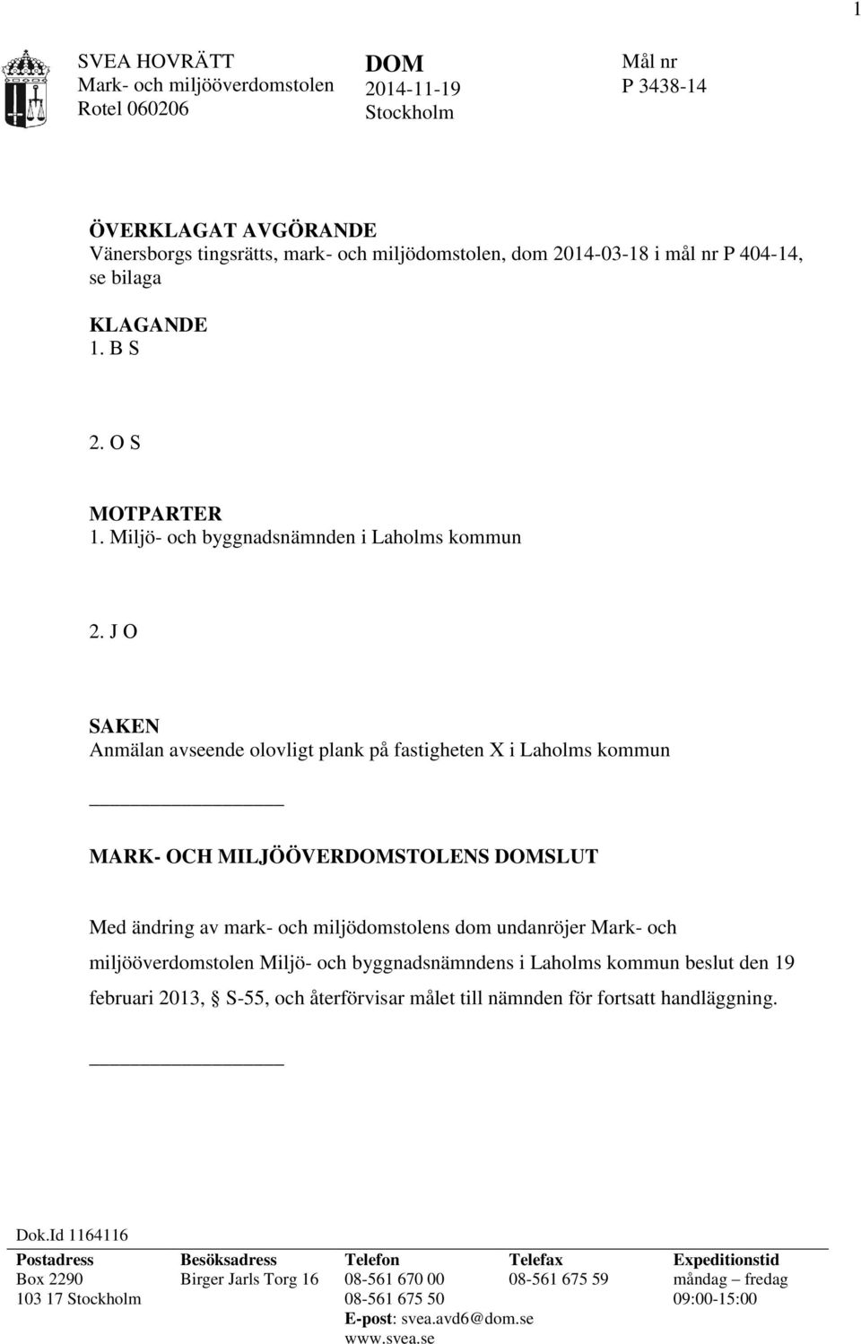 J O SAKEN Anmälan avseende olovligt plank på fastigheten X i Laholms kommun MARK- OCH MILJÖÖVERDOMSTOLENS DOMSLUT Med ändring av mark- och miljödomstolens dom undanröjer Mark- och miljööverdomstolen