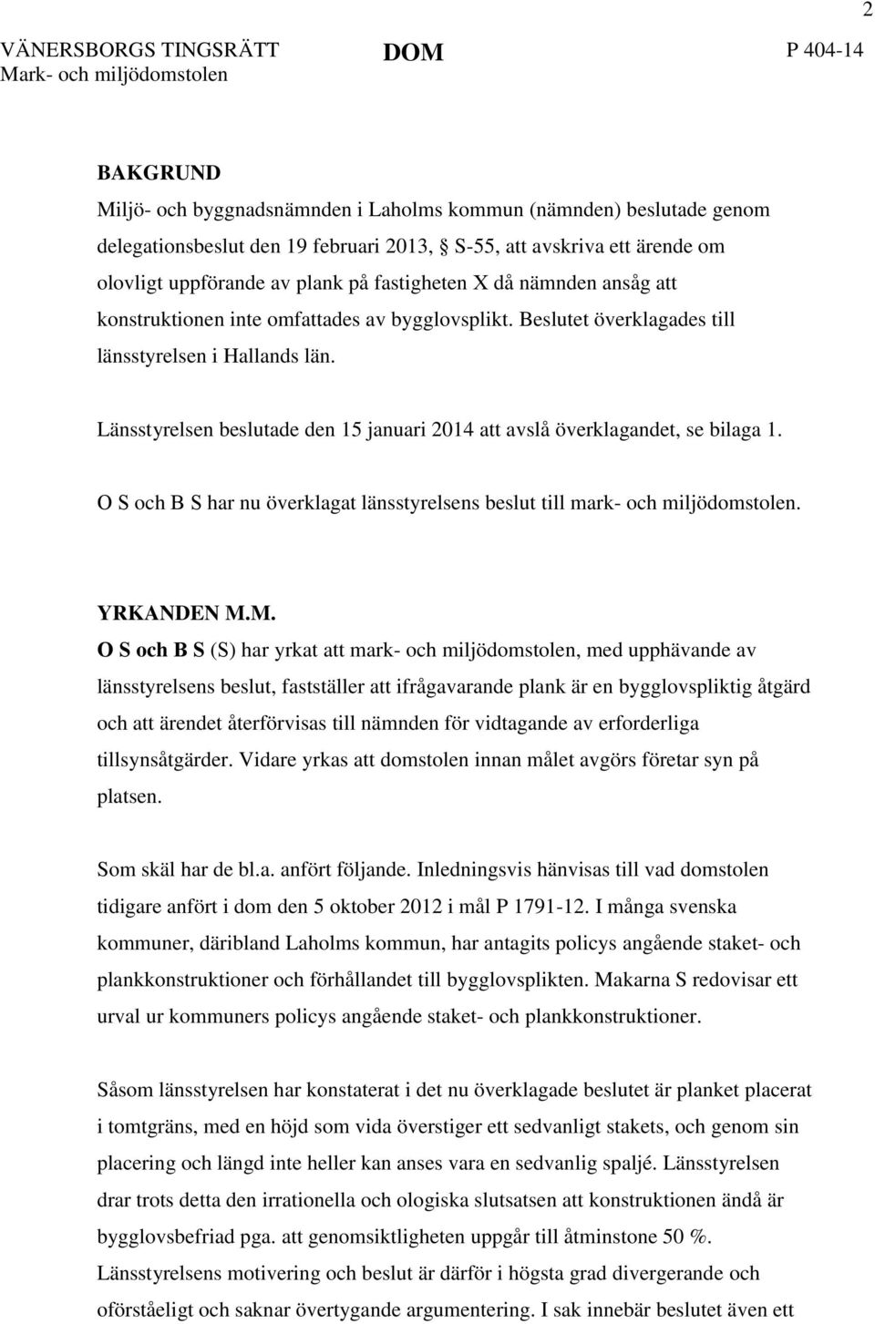 Länsstyrelsen beslutade den 15 januari 2014 att avslå överklagandet, se bilaga 1. O S och B S har nu överklagat länsstyrelsens beslut till mark- och miljödomstolen. YRKANDEN M.