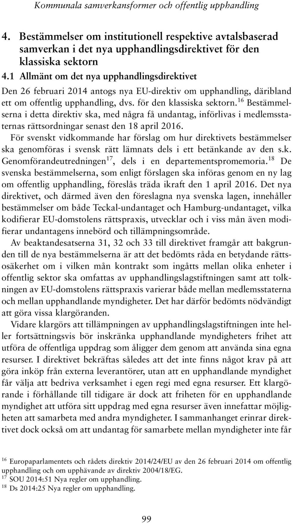 16 Bestämmelserna i detta direktiv ska, med några få undantag, införlivas i medlemsstaternas rättsordningar senast den 18 april 2016.