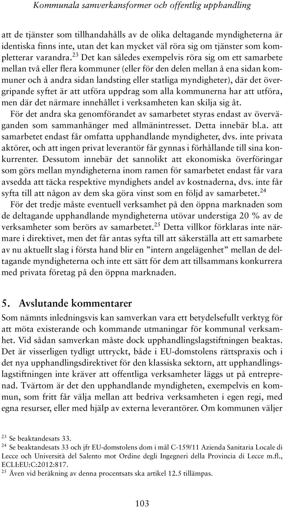 23 Det kan således exempelvis röra sig om ett samarbete mellan två eller flera kommuner (eller för den delen mellan å ena sidan kommuner och å andra sidan landsting eller statliga myndigheter), där