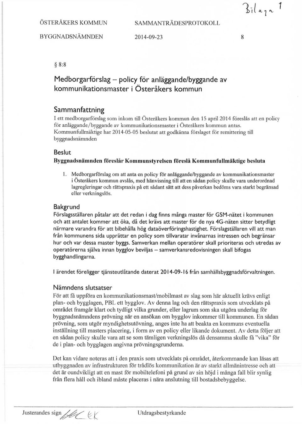 Kommunfullmäktige har 2014-05-05 beslutat att godkänna förslaget för remittering till byggnadsnämnden Beslut Byggnadsnämnden föreslår Kommunstyrelsen föreslå Kommunfullmäktige besluta 1.