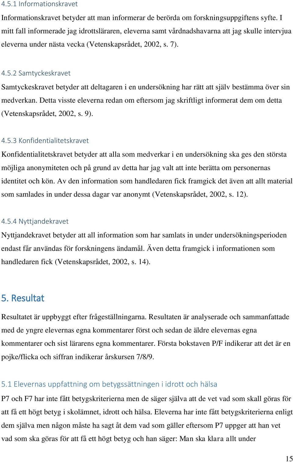 2 Samtyckeskravet Samtyckeskravet betyder att deltagaren i en undersökning har rätt att själv bestämma över sin medverkan.