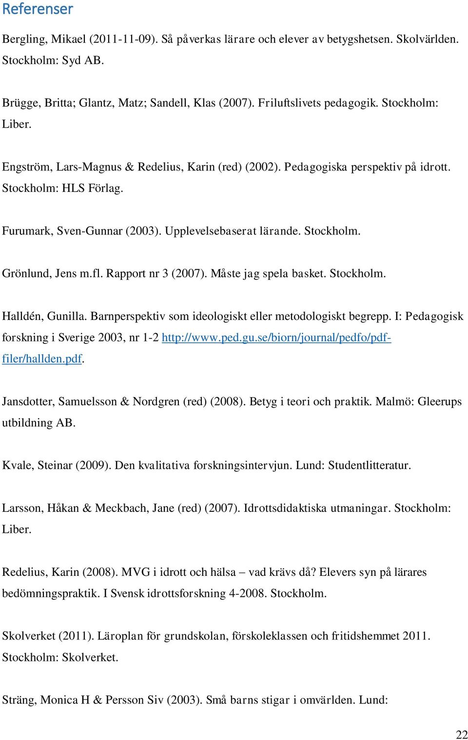 fl. Rapport nr 3 (2007). Måste jag spela basket. Stockholm. Halldén, Gunilla. Barnperspektiv som ideologiskt eller metodologiskt begrepp. I: Pedagogisk forskning i Sverige 2003, nr 1-2 http://www.ped.